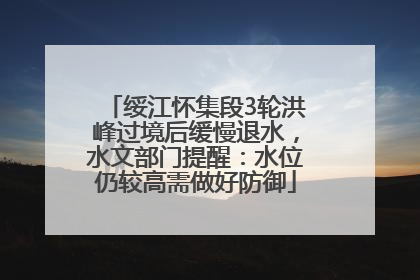 绥江怀集段3轮洪峰过境后缓慢退水，水文部门提醒：水位仍较高需做好防御