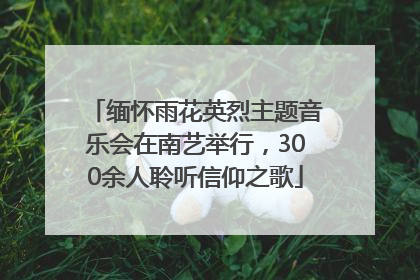 缅怀雨花英烈主题音乐会在南艺举行，300余人聆听信仰之歌
