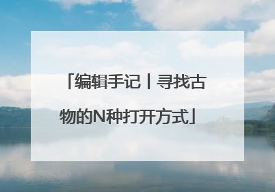编辑手记丨寻找古物的N种打开方式