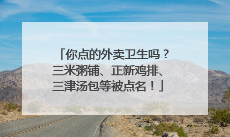 你点的外卖卫生吗？三米粥铺、正新鸡排、三津汤包等被点名！