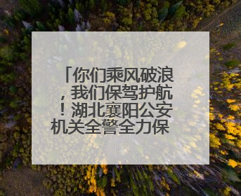 你们乘风破浪，我们保驾护航！湖北襄阳公安机关全警全力保障高考安全顺利举行