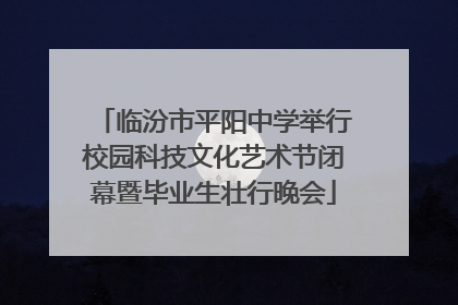 临汾市平阳中学举行校园科技文化艺术节闭幕暨毕业生壮行晚会
