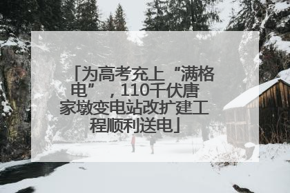 为高考充上“满格电”，110千伏唐家墩变电站改扩建工程顺利送电