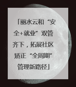 丽水云和“安全+就业”双管齐下，拓展社区矫正“全周期”管理新路径