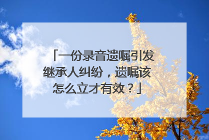 一份录音遗嘱引发继承人纠纷，遗嘱该怎么立才有效？