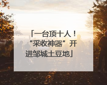 一台顶十人！“采收神器”开进邹城土豆地