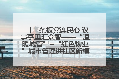 一条板凳连民心 议事亭里汇众智——“温暖城管”+“红色物业”城市管理进社区新模式绘就城市管理社区治理新画卷