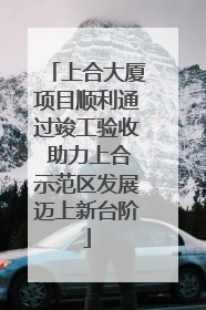 上合大厦项目顺利通过竣工验收 助力上合示范区发展迈上新台阶