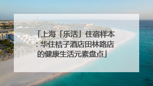 上海「乐活」住宿样本：华住桔子酒店田林路店的健康生活元素盘点
