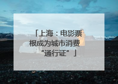 上海：电影票根成为城市消费“通行证”