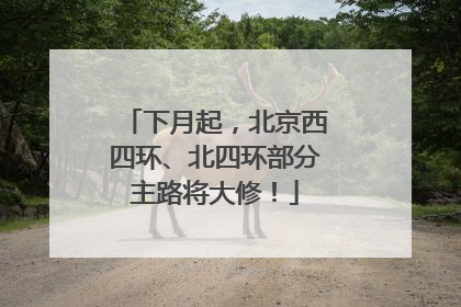 下月起，北京西四环、北四环部分主路将大修！