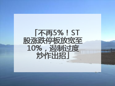 不再5%！ST股涨跌停板放宽至10%，遏制过度炒作出招