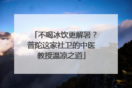不喝冰饮更解暑？普陀这家社卫的中医教授温凉之道