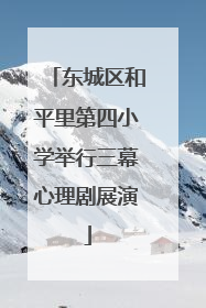 东城区和平里第四小学举行三幕心理剧展演