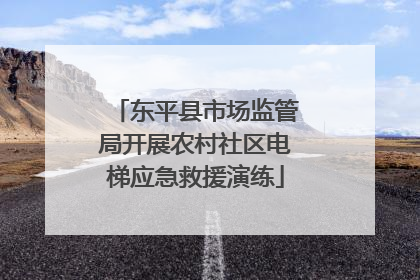 东平县市场监管局开展农村社区电梯应急救援演练