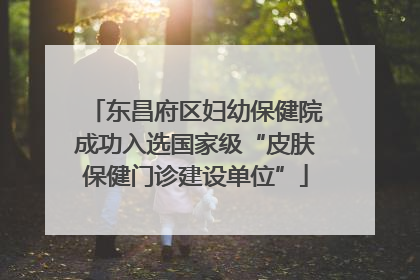 东昌府区妇幼保健院成功入选国家级“皮肤保健门诊建设单位”