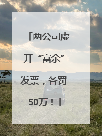 两公司虚开“富余”发票，各罚50万！