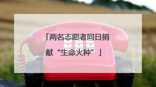 两名志愿者同日捐献“生命火种”