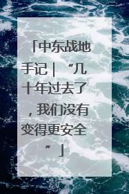 中东战地手记｜“几十年过去了，我们没有变得更安全”