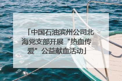 中国石油滨州公司北海党支部开展“热血传爱”公益献血活动