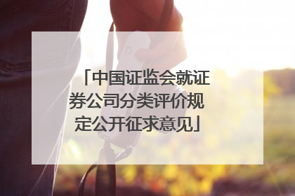 中国证监会就证券公司分类评价规定公开征求意见