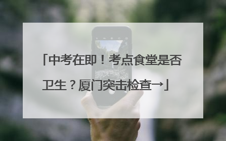 中考在即！考点食堂是否卫生？厦门突击检查→