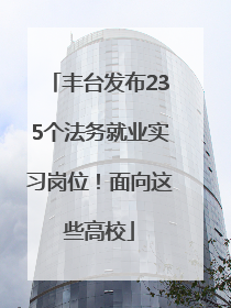 丰台发布235个法务就业实习岗位！面向这些高校