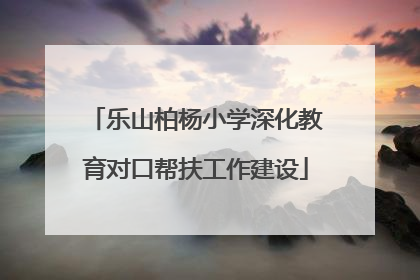 乐山柏杨小学深化教育对口帮扶工作建设