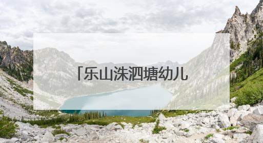 乐山洙泗塘幼儿园：“衔”之有略，“续”接未来