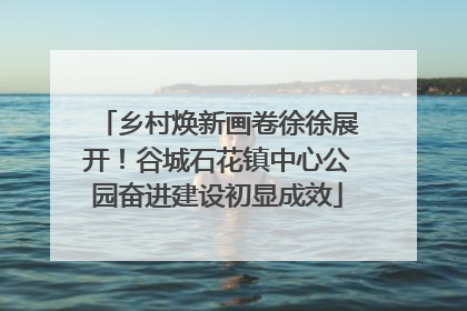 乡村焕新画卷徐徐展开！谷城石花镇中心公园奋进建设初显成效