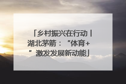 乡村振兴在行动丨湖北茅箭：“体育+”激发发展新动能