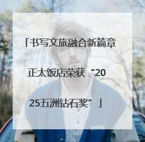 书写文旅融合新篇章 正太饭店荣获“2025五洲钻石奖”