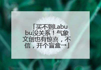 买不到Labubu没关系！气象文创也有惊喜，不信，开个盲盒→