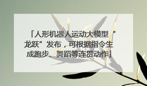 人形机器人运动大模型“龙跃”发布，可根据指令生成跑步、舞蹈等连贯动作