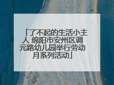 了不起的生活小主人 绵阳市安州区调元路幼儿园举行劳动月系列活动