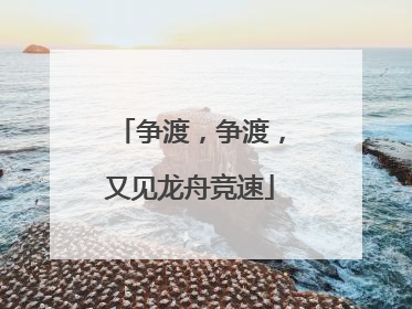 争渡，争渡，又见龙舟竞速