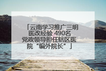 云南学习推广三明医改经验 490名党政领导担任辖区医院“编外院长”