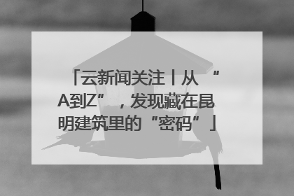云新闻关注丨从 “A到Z”，发现藏在昆明建筑里的“密码”