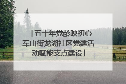 五十年党龄映初心 军山街龙湖社区党建活动赋能支点建设