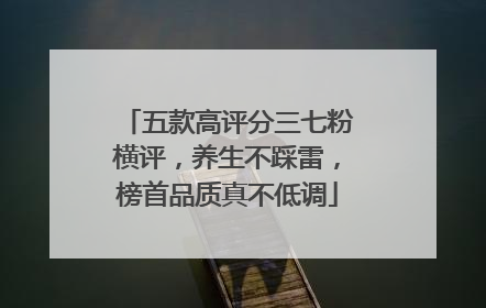五款高评分三七粉横评，养生不踩雷，榜首品质真不低调