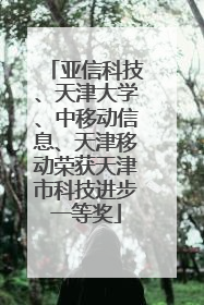 亚信科技、天津大学、中移动信息、天津移动荣获天津市科技进步一等奖