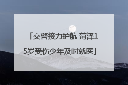 交警接力护航 菏泽15岁受伤少年及时就医