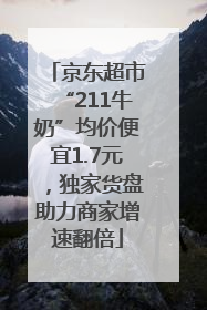 京东超市“211牛奶”均价便宜1.7元，独家货盘助力商家增速翻倍