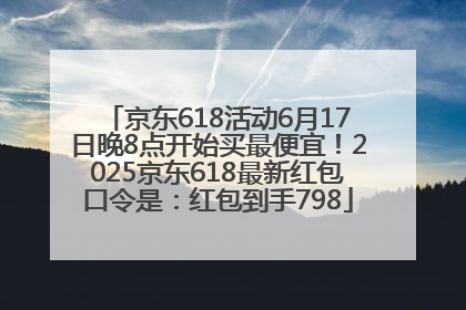 京东618活动6月17日晚8点开始买最便宜！2025京东618最新红包口令是：红包到手798