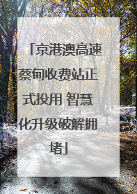 京港澳高速蔡甸收费站正式投用 智慧化升级破解拥堵