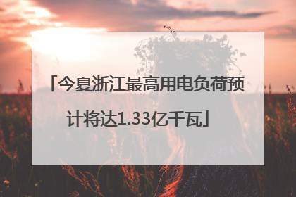 今夏浙江最高用电负荷预计将达1.33亿千瓦