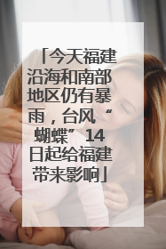 今天福建沿海和南部地区仍有暴雨，台风“蝴蝶”14日起给福建带来影响
