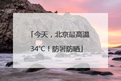 今天，北京最高温34℃！防暑防晒