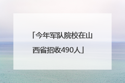 今年军队院校在山西省招收490人