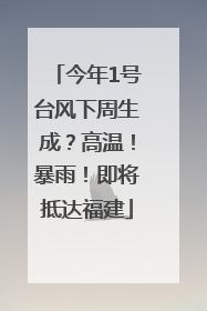 今年1号台风下周生成？高温！暴雨！即将抵达福建